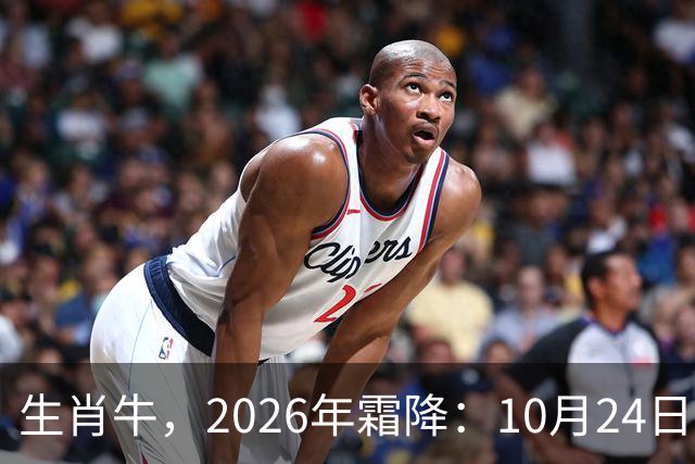生肖牛，2026年霜降：10月24日-11月8日火热土燥，三思后行！