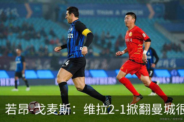 若昂-戈麦斯：维拉2-1掀翻曼城很特别
