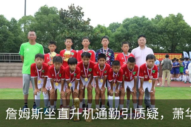 詹姆斯坐直升机通勤引质疑，萧华回应：球队没掺和就没问题