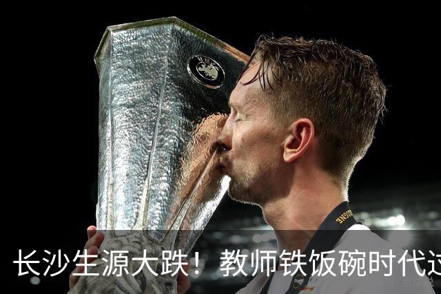 长沙生源大跌！教师铁饭碗时代过去了
