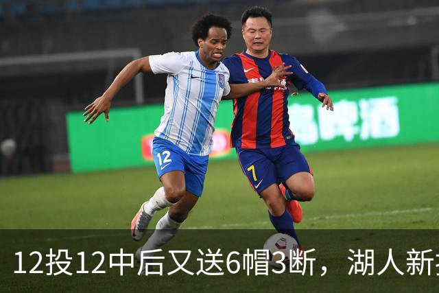 12投12中后又送6帽3断，湖人新援两场就改写队史