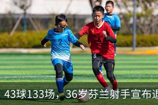 43球133场，36岁芬兰射手宣布退役